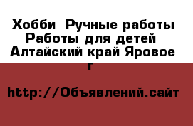 Хобби. Ручные работы Работы для детей. Алтайский край,Яровое г.